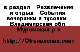  в раздел : Развлечения и отдых » События, вечеринки и тусовки . Владимирская обл.,Муромский р-н